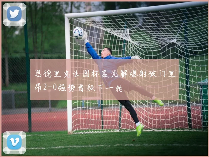 恩德里克法国杯轰无解爆射破门里昂2-0强势晋级下一轮